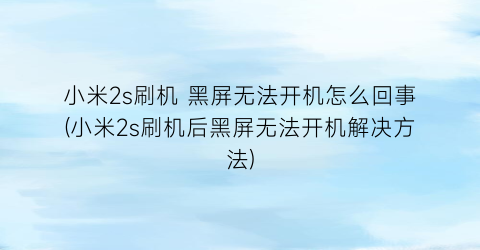 小米2s刷机黑屏无法开机怎么回事(小米2s刷机后黑屏无法开机解决方法)